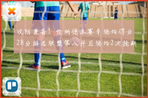 攻防兼备！伦纳德本赛季场均得分28分排名联盟第八并且场均2次抢断位列联盟第二