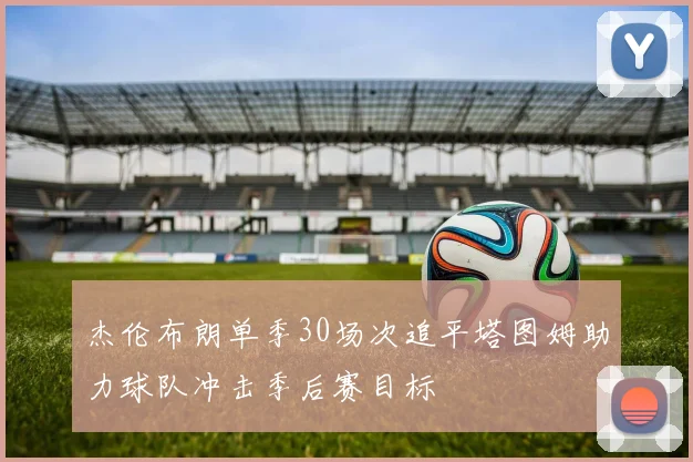 杰伦布朗单季30场次追平塔图姆助力球队冲击季后赛目标