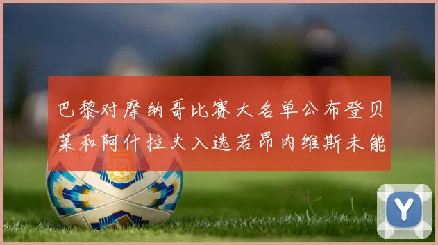 巴黎对摩纳哥比赛大名单公布登贝莱和阿什拉夫入选若昂内维斯未能参赛