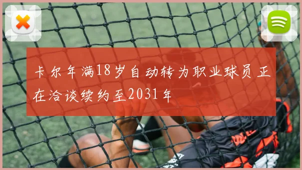 卡尔年满18岁自动转为职业球员正在洽谈续约至2031年