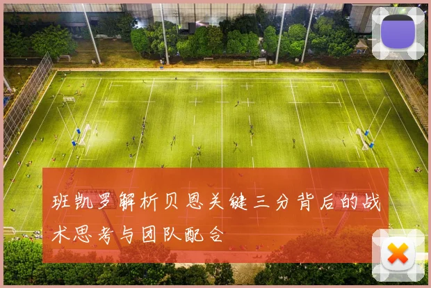 班凯罗解析贝恩关键三分背后的战术思考与团队配合