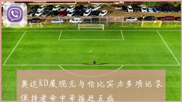奥运KD展现无与伦比实力多项记录保持者命中率接近五成