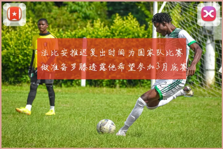 法比安推迟复出时间为国家队比赛做准备罗滕透露他希望参加3月底赛事