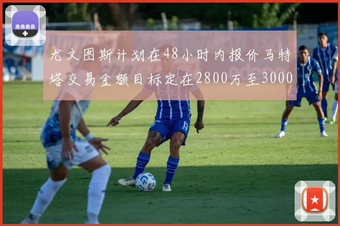 尤文图斯计划在48小时内报价马特塔交易金额目标定在2800万至3000万欧元