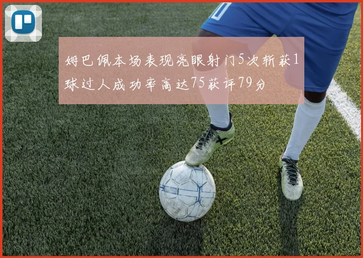 姆巴佩本场表现亮眼射门5次斩获1球过人成功率高达75获评79分
