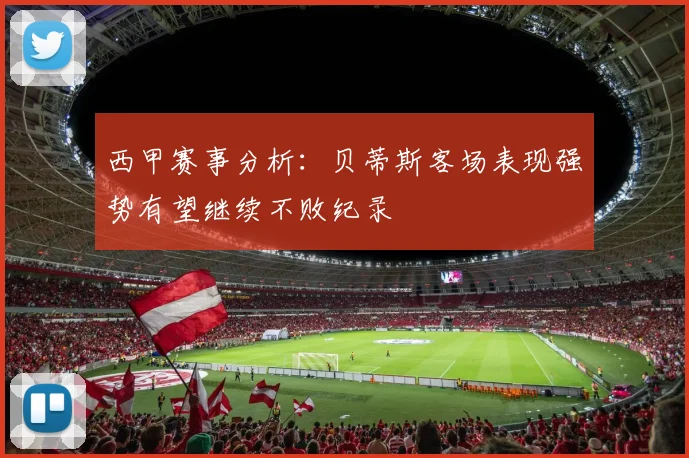 西甲赛事分析：贝蒂斯客场表现强势有望继续不败纪录