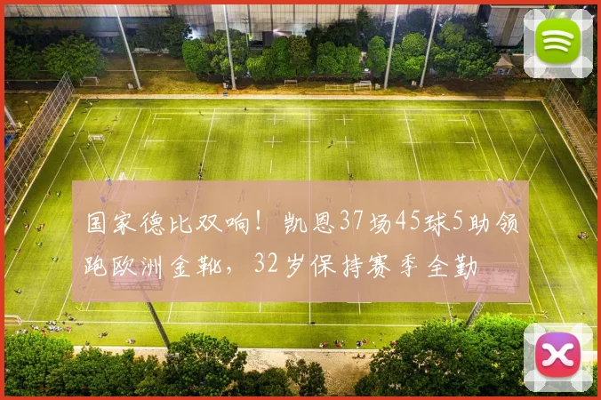 国家德比双响！凯恩37场45球5助领跑欧洲金靴，32岁保持赛季全勤