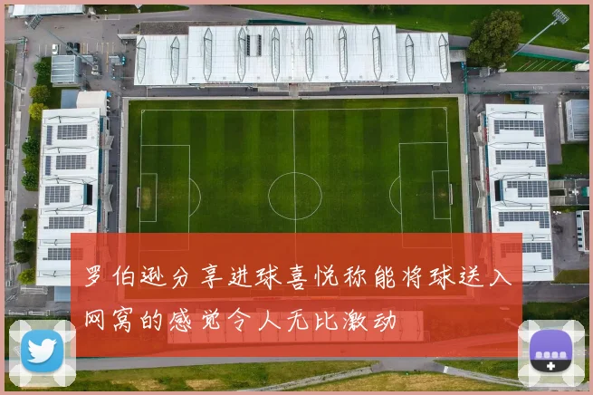 罗伯逊分享进球喜悦称能将球送入网窝的感觉令人无比激动