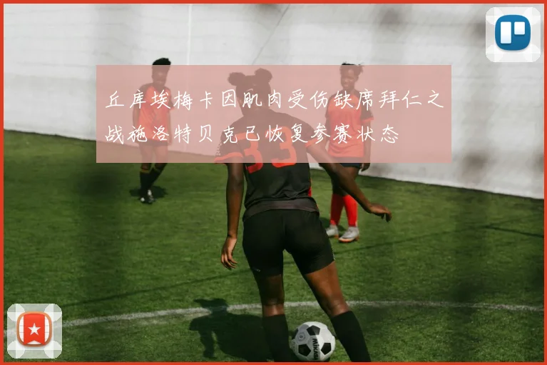 丘库埃梅卡因肌肉受伤缺席拜仁之战施洛特贝克已恢复参赛状态