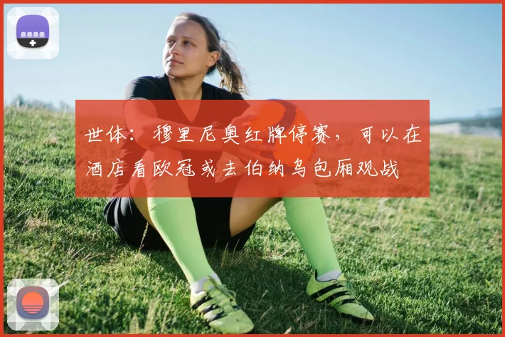 世体：穆里尼奥红牌停赛，可以在酒店看欧冠或去伯纳乌包厢观战