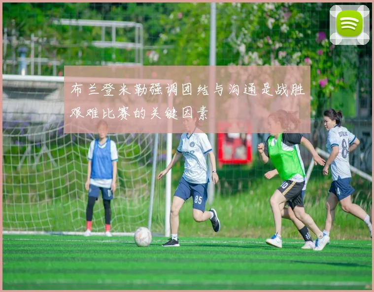 布兰登米勒强调团结与沟通是战胜艰难比赛的关键因素