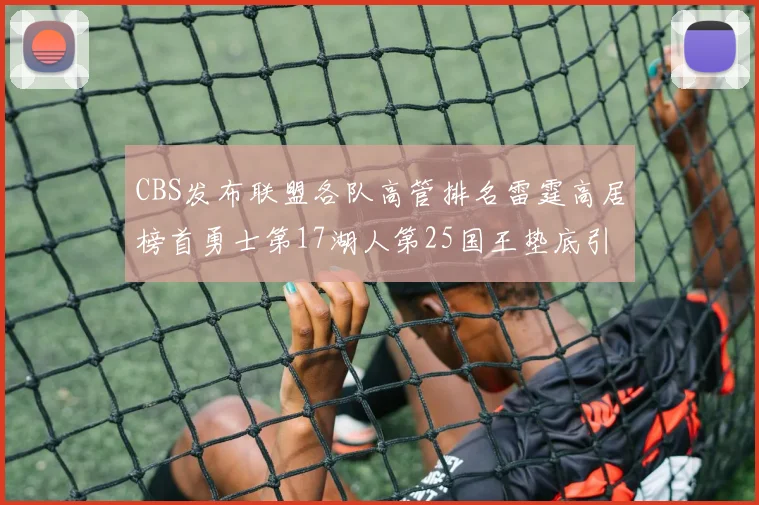 CBS发布联盟各队高管排名雷霆高居榜首勇士第17湖人第25国王垫底引发热议